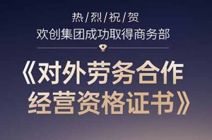 喜讯 | 热烈祝贺欢创集团成功取得商务部《对外劳务合作经营资